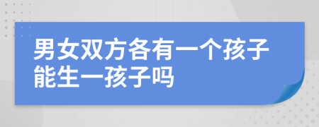 男女双方各有一个孩子能生一孩子吗