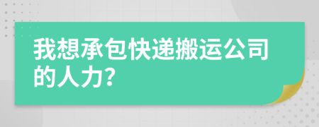 我想承包快递搬运公司的人力？