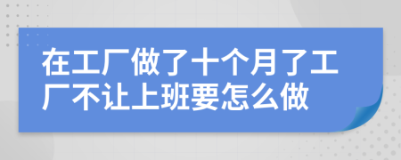 在工厂做了十个月了工厂不让上班要怎么做