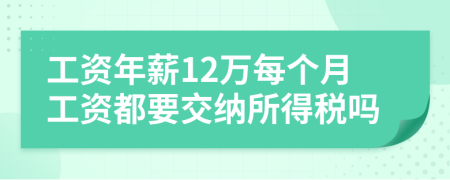 工资年薪12万每个月工资都要交纳所得税吗