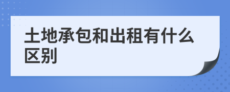 土地承包和出租有什么区别