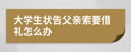 大学生状告父亲索要借礼怎么办