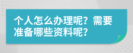 个人怎么办理呢？需要准备哪些资料呢？