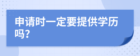 申请时一定要提供学历吗？