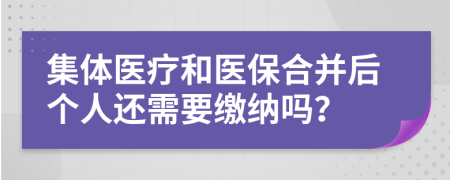 集体医疗和医保合并后个人还需要缴纳吗？