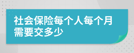 社会保险每个人每个月需要交多少