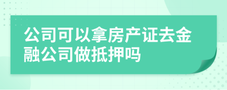 公司可以拿房产证去金融公司做抵押吗