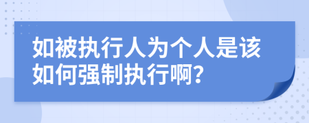 如被执行人为个人是该如何强制执行啊？