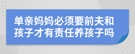 单亲妈妈必须要前夫和孩子才有责任养孩子吗