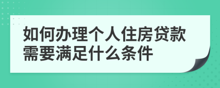 如何办理个人住房贷款需要满足什么条件