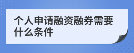 个人申请融资融券需要什么条件