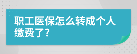 职工医保怎么转成个人缴费了?