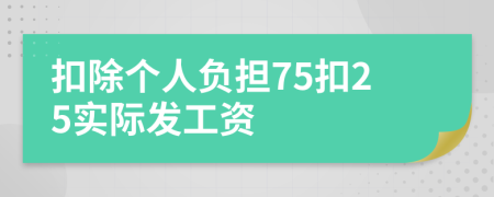 扣除个人负担75扣25实际发工资