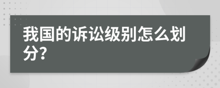 我国的诉讼级别怎么划分？