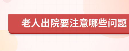 老人出院要注意哪些问题