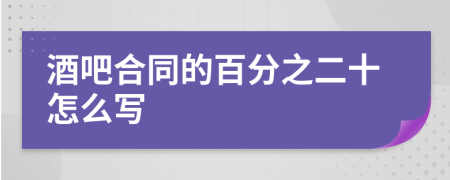 酒吧合同的百分之二十怎么写