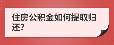 住房公积金如何提取归还？