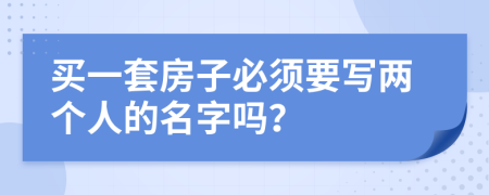 买一套房子必须要写两个人的名字吗？