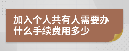 加入个人共有人需要办什么手续费用多少