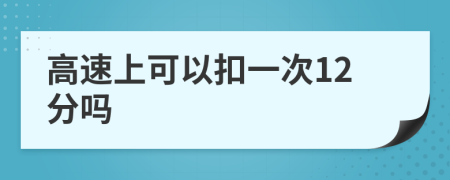 高速上可以扣一次12分吗