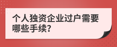 个人独资企业过户需要哪些手续？