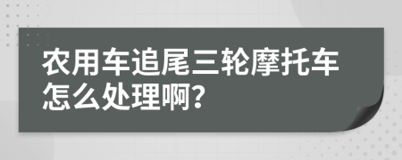 农用车追尾三轮摩托车怎么处理啊？