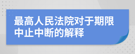 最高人民法院对于期限中止中断的解释