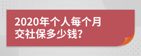 2020年个人每个月交社保多少钱？