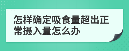 怎样确定吸食量超出正常摄入量怎么办