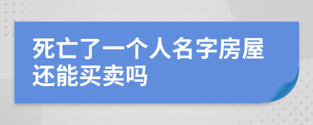 死亡了一个人名字房屋还能买卖吗