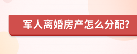 军人离婚房产怎么分配?