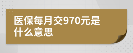 医保每月交970元是什么意思