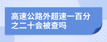 高速公路外超速一百分之二十会被查吗