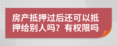 房产抵押过后还可以抵押给别人吗？有权限吗