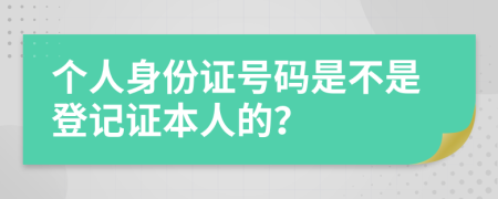 个人身份证号码是不是登记证本人的？