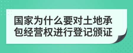 国家为什么要对土地承包经营权进行登记颁证