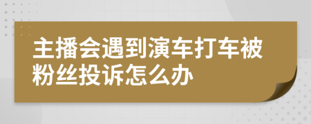 主播会遇到演车打车被粉丝投诉怎么办