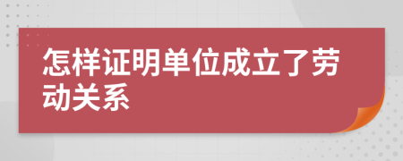 怎样证明单位成立了劳动关系
