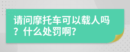 请问摩托车可以载人吗？什么处罚啊？