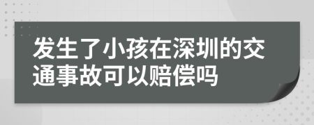 发生了小孩在深圳的交通事故可以赔偿吗