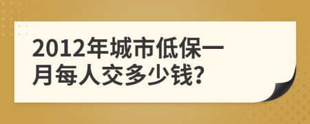 2012年城市低保一月每人交多少钱？