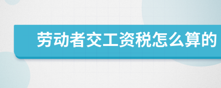 劳动者交工资税怎么算的