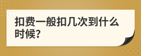 扣费一般扣几次到什么时候？