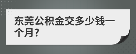 东莞公积金交多少钱一个月?