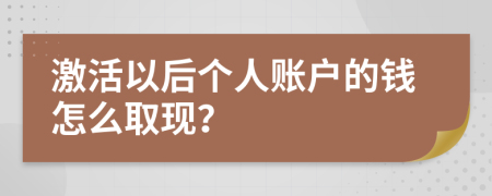 激活以后个人账户的钱怎么取现？