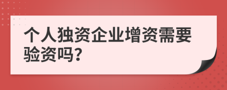 个人独资企业增资需要验资吗？