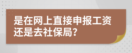 是在网上直接申报工资还是去社保局？