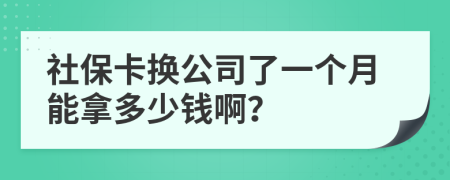 社保卡换公司了一个月能拿多少钱啊？