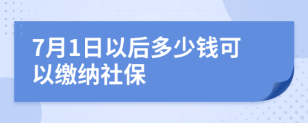 7月1日以后多少钱可以缴纳社保