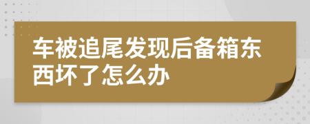 车被追尾发现后备箱东西坏了怎么办